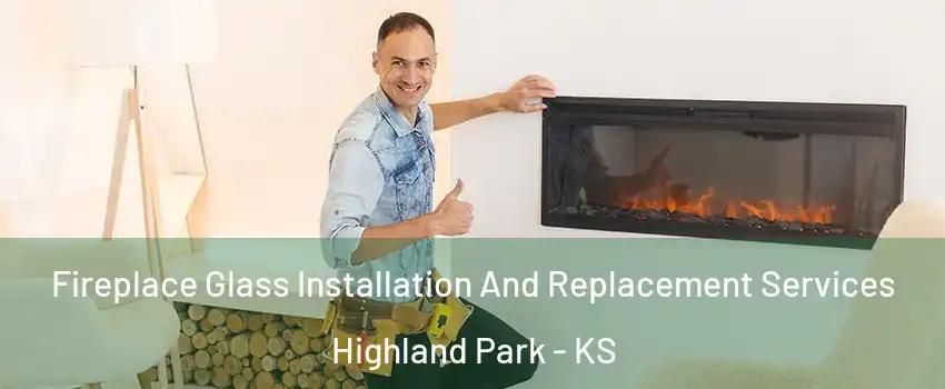 Fireplace Glass Installation And Replacement Services Highland Park - KS