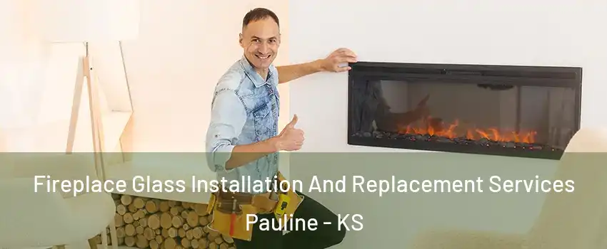 Fireplace Glass Installation And Replacement Services Pauline - KS