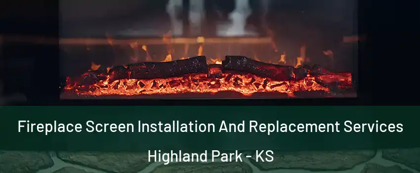 Fireplace Screen Installation And Replacement Services Highland Park - KS