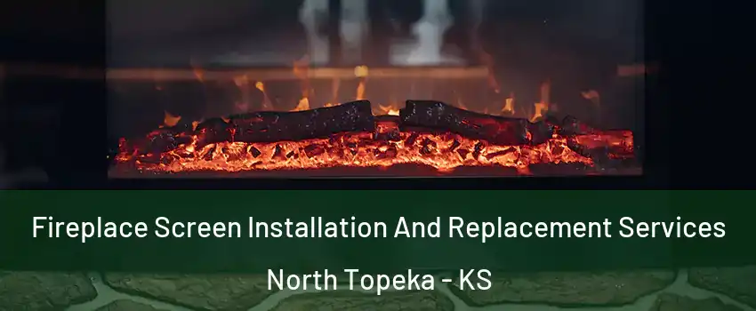 Fireplace Screen Installation And Replacement Services North Topeka - KS