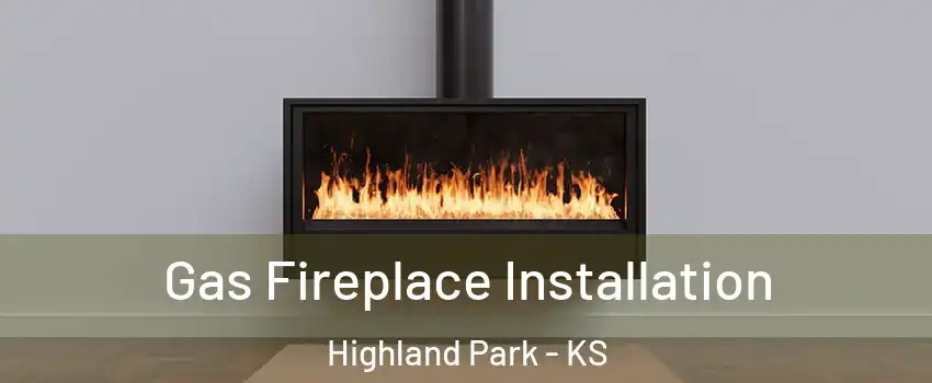 Gas Fireplace Installation Highland Park - KS