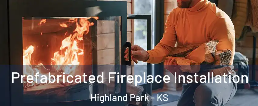 Prefabricated Fireplace Installation Highland Park - KS