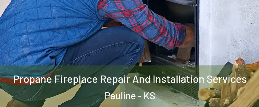 Propane Fireplace Repair And Installation Services Pauline - KS