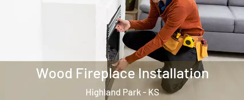 Wood Fireplace Installation Highland Park - KS