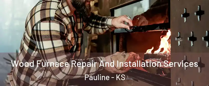 Wood Furnace Repair And Installation Services Pauline - KS